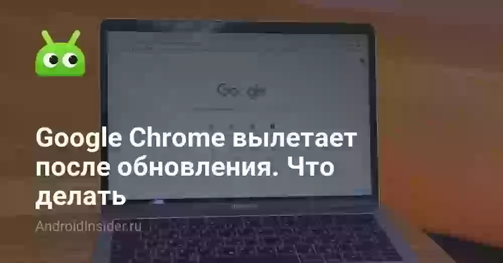 Google Chrome вылетает после обновления. Что делать