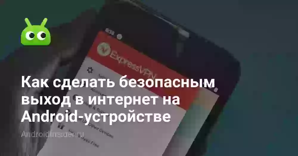 Как сделать безопасным выход в интернет на Android-устройстве