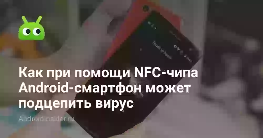 Как при помощи NFC-чипа Android-смартфон может подцепить вирус