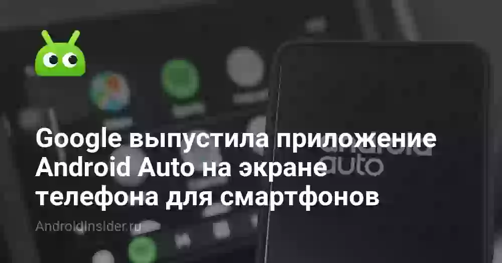 Google выпустила приложение Android Auto на экране телефона для смартфонов