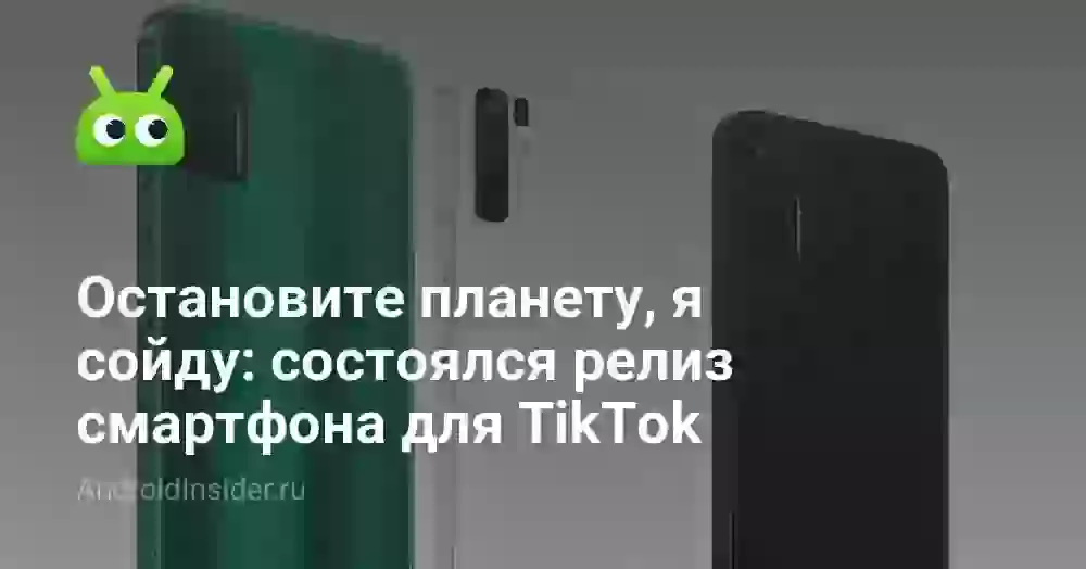 Остановите планету, я сойду: состоялся релиз смартфона для TikTok