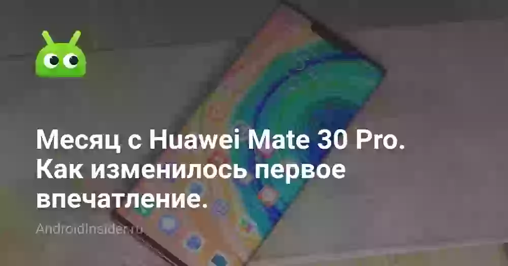 Месяц с Huawei Mate 30 Pro. Как изменилось первое впечатление.
