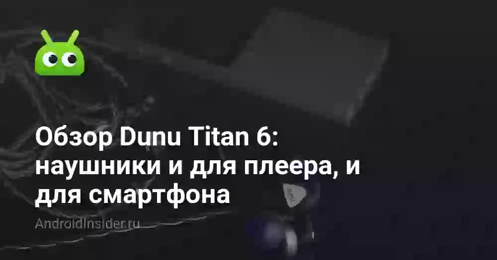 Обзор Dunu Titan 6: наушники и для плеера, и для смартфона