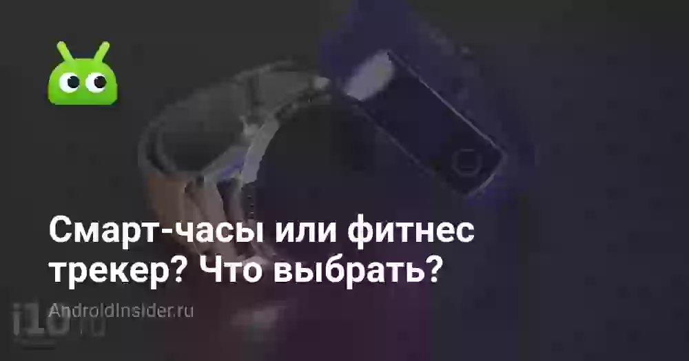 Смарт-часы или фитнес трекер? Что выбрать?