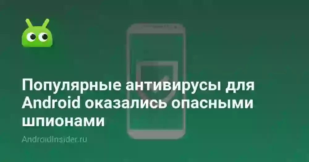 Популярные антивирусы для Android оказались опасными шпионами