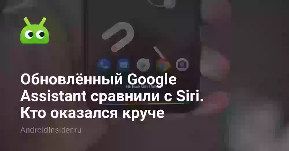 Обновлённый Google Assistant сравнили с Siri. Кто оказался круче