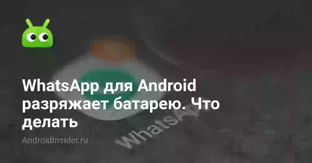 WhatsApp для Android разряжает батарею. Что делать
