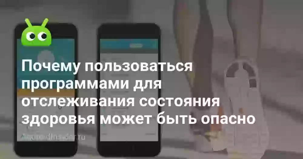 Почему пользоваться программами для отслеживания состояния здоровья может быть опасно