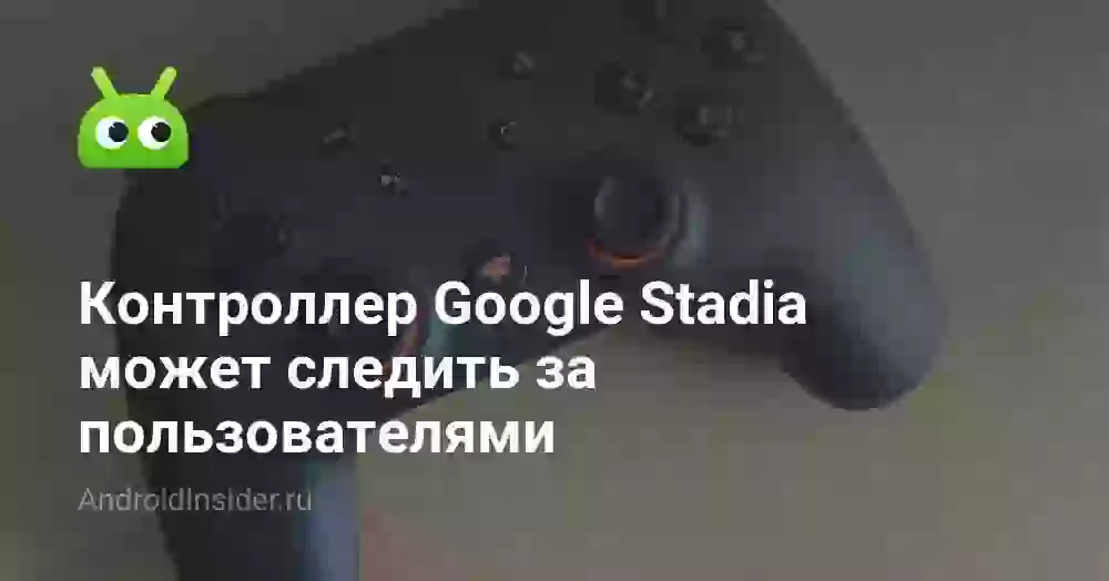 Контроллер Google Stadia может следить за пользователями