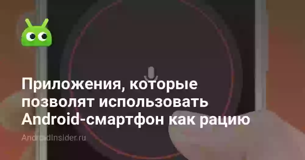 Приложения, которые позволят использовать Android-смартфон как рацию