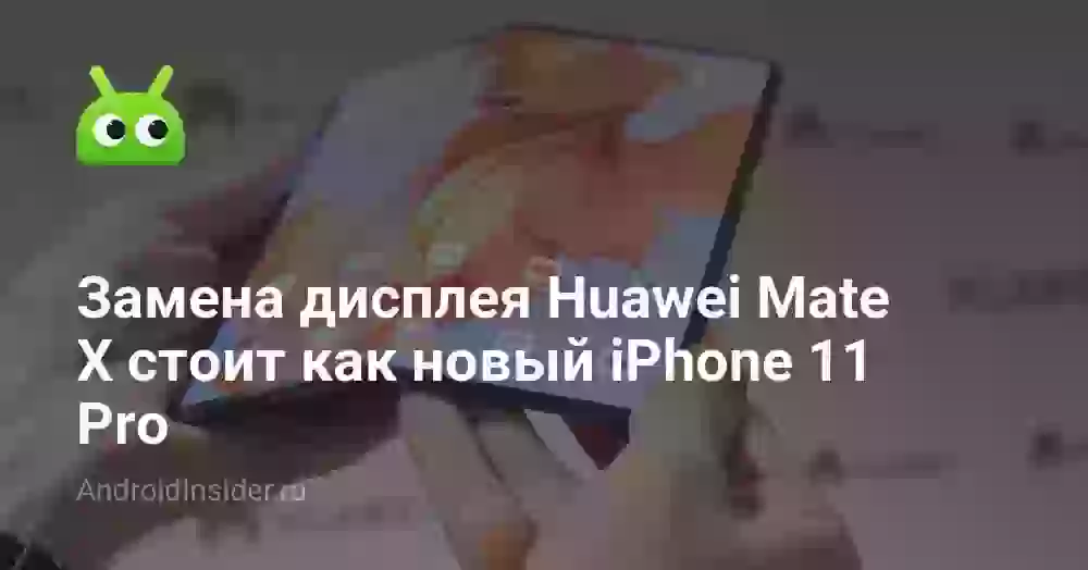 Замена дисплея Huawei Mate X стоит как новый iPhone 11 Pro