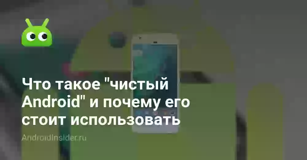 Что такое «чистый Android» и почему его стоит использовать