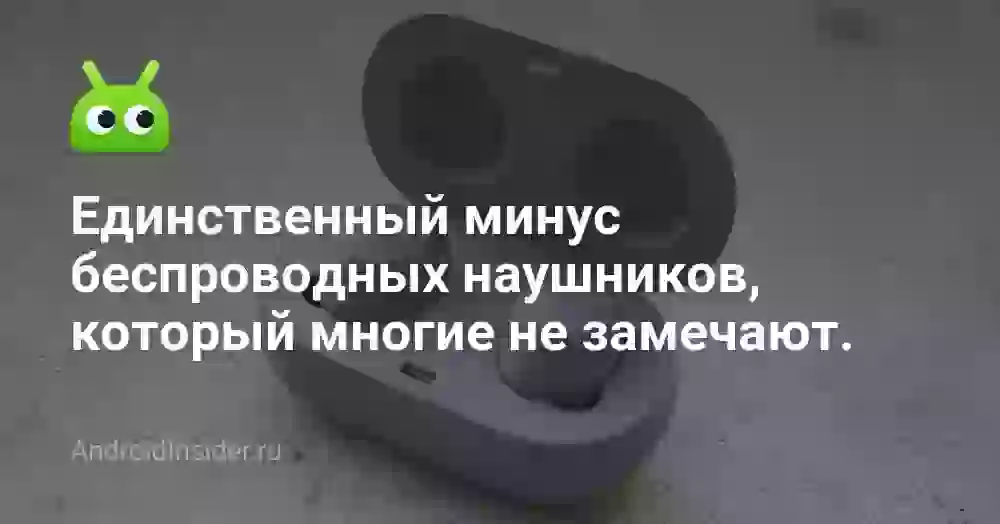 Единственный минус беспроводных наушников, который многие не замечают.