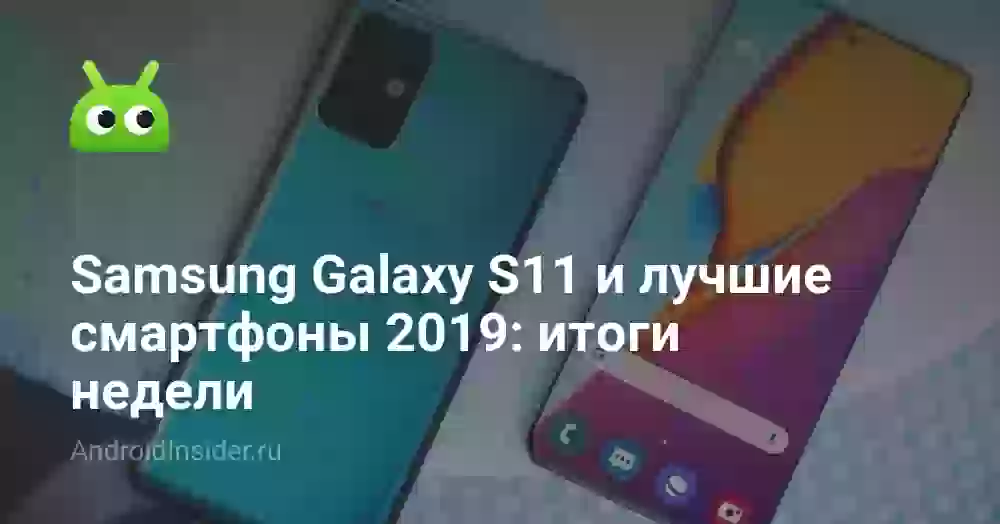 Samsung Galaxy S11 и лучшие смартфоны 2019: итоги недели