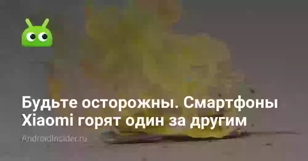Будьте осторожны. Смартфоны Xiaomi горят один за другим