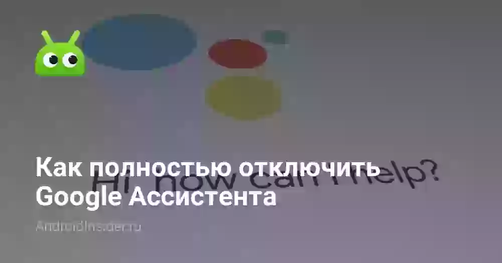 Как полностью отключить Google Ассистента