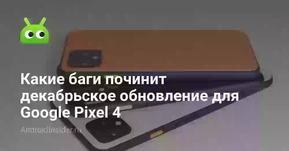 Какие баги починит декабрьское обновление для Google Pixel 4