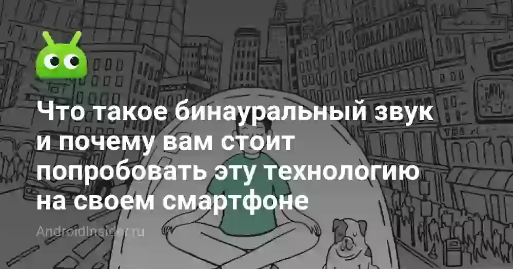 Что такое бинауральный звук и почему вам стоит попробовать эту технологию на своем смартфоне