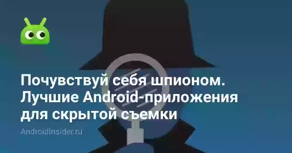 Почувствуй себя шпионом. Лучшие Android-приложения для скрытой съемки
