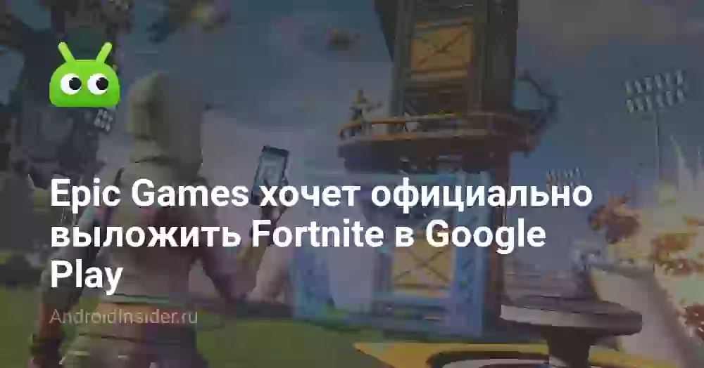Epic Games хочет официально выложить Fortnite в Google Play