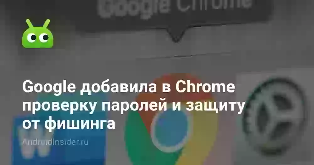 Google добавила в Chrome проверку паролей и защиту от фишинга