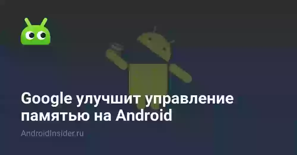 Google улучшит управление памятью на Android