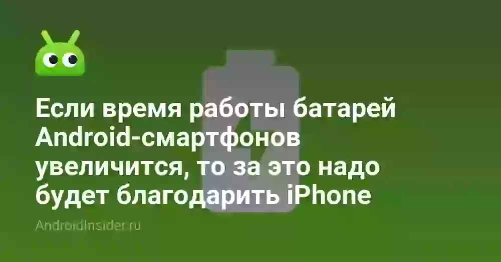 Если время работы батарей Android-смартфонов увеличится, то за это надо будет благодарить iPhone