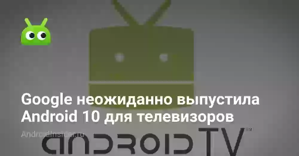 Google неожиданно выпустила Android 10 для телевизоров