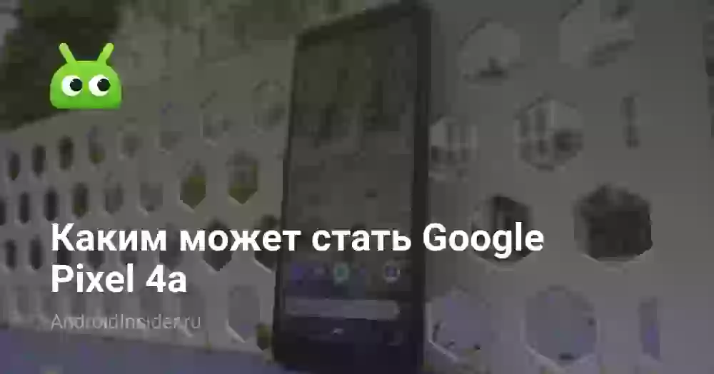 Каким может стать Google Pixel 4a