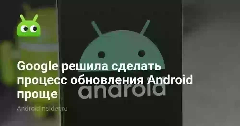 Google решила сделать процесс обновления Android проще