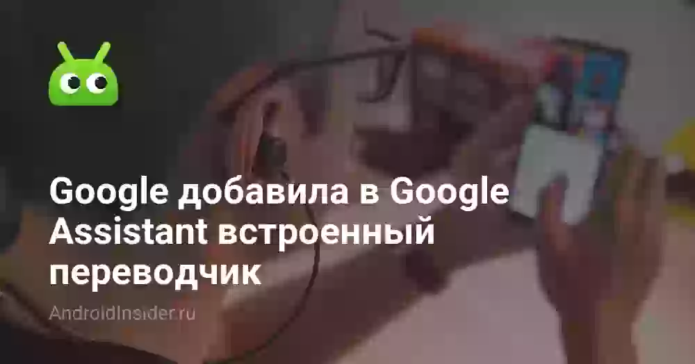 Google добавила в Google Assistant встроенный переводчик