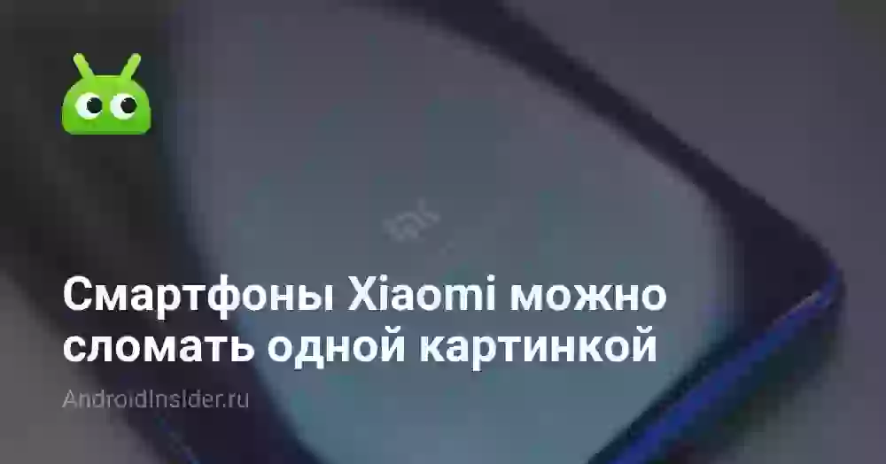 Смартфоны Xiaomi можно сломать одной картинкой
