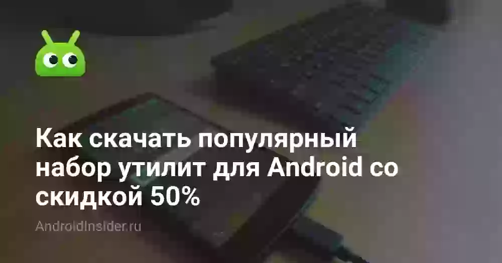Как скачать популярный набор утилит для Android со скидкой 50%