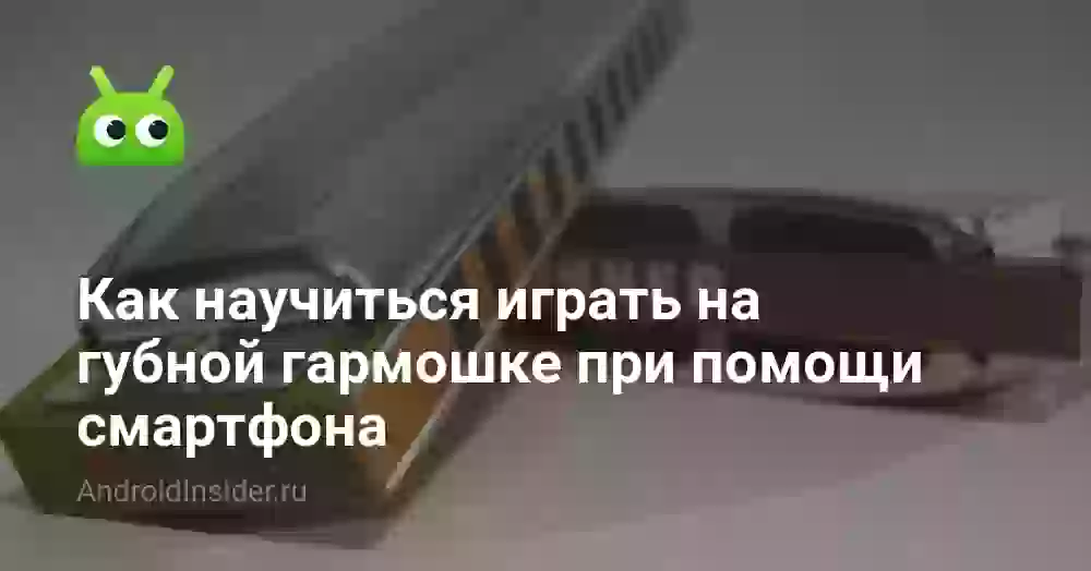 Как научиться играть на губной гармошке при помощи смартфона