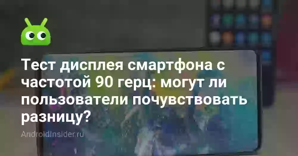 Тест дисплея смартфона с частотой 90 герц: могут ли пользователи почувствовать разницу?