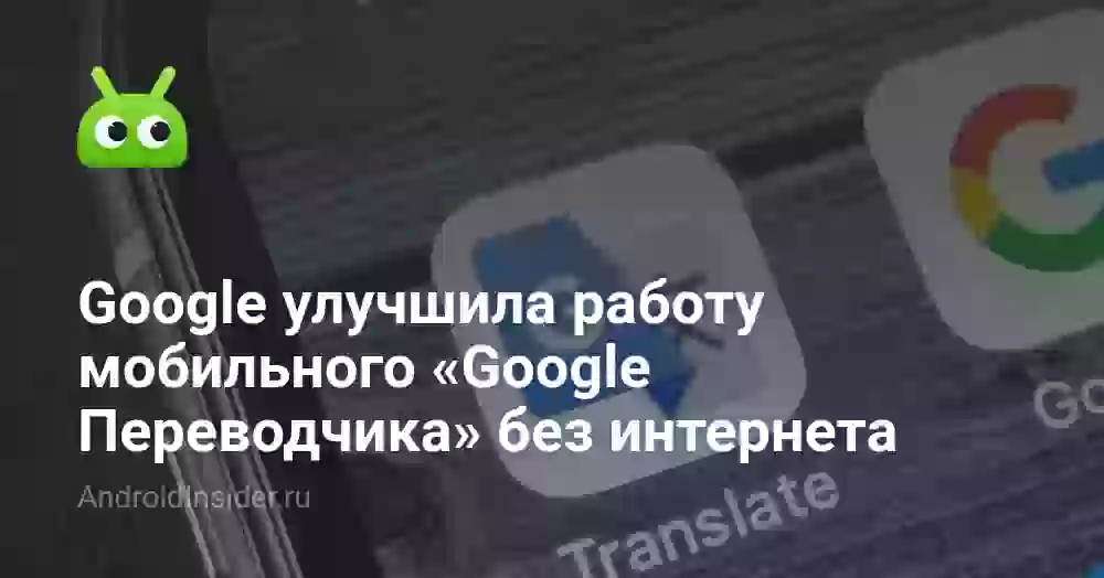 Google улучшила работу мобильного «Google Переводчика» без интернета
