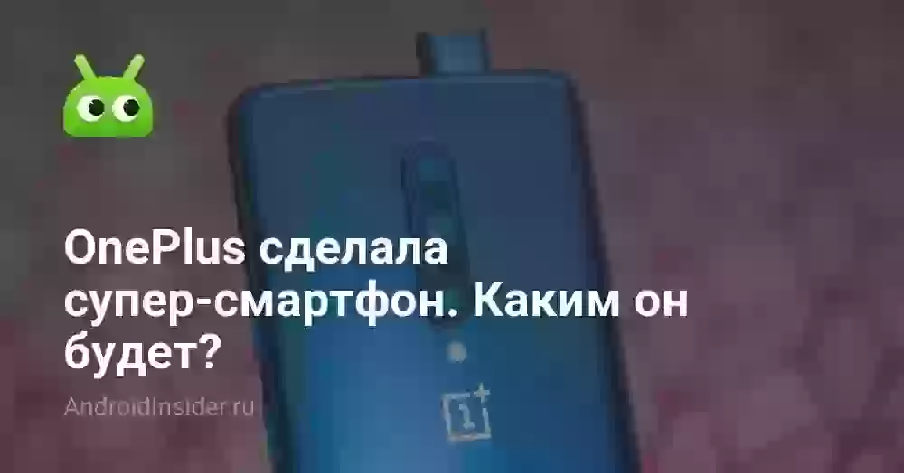 OnePlus сделала супер-смартфон. Каким он будет?