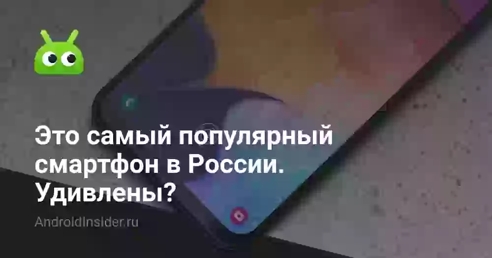 Это самый популярный смартфон в России. Удивлены?