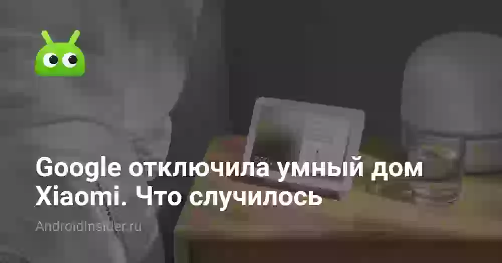 Google отключила умный дом Xiaomi. Что случилось