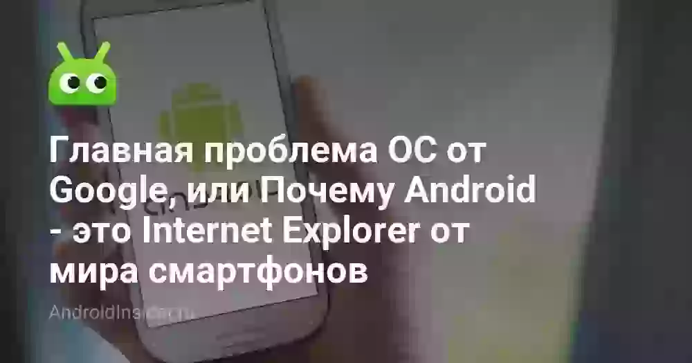 Главная проблема ОС от Google, или Почему Android — это Internet Explorer от мира смартфонов