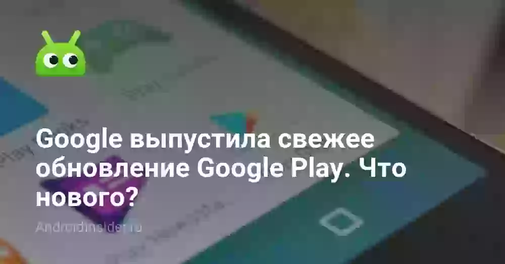 Google выпустила свежее обновление Google Play. Что нового?
