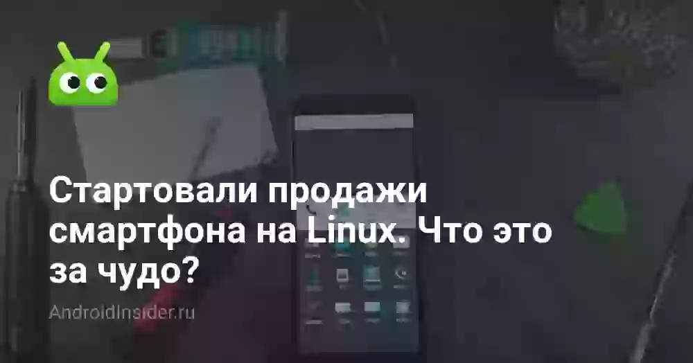 Стартовали продажи смартфона на Linux. Что это за чудо?