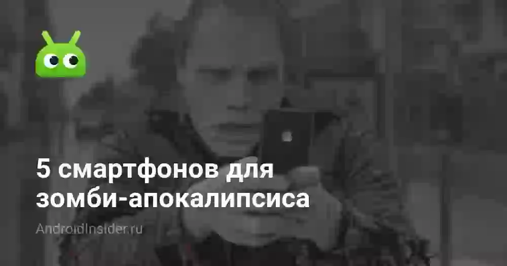 5 смартфонов для зомби-апокалипсиса