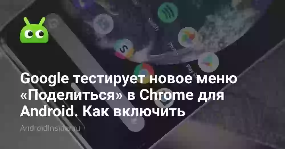 Google тестирует новое меню «Поделиться» в Chrome для Android. Как включить