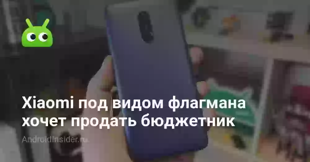 Xiaomi под видом флагмана хочет продать бюджетник