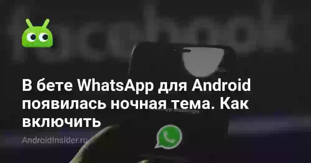 В бете WhatsApp для Android появилась ночная тема. Как включить