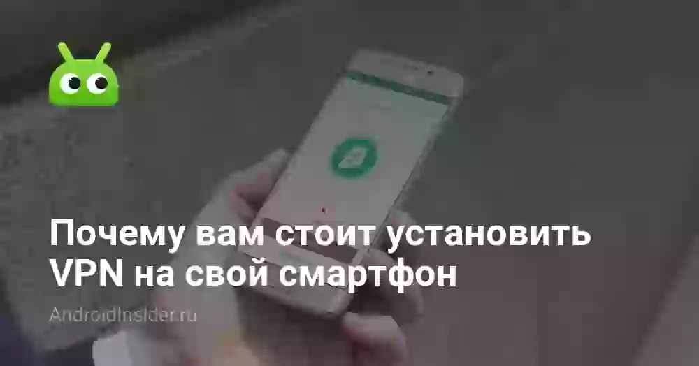 Почему вам стоит установить VPN на свой смартфон