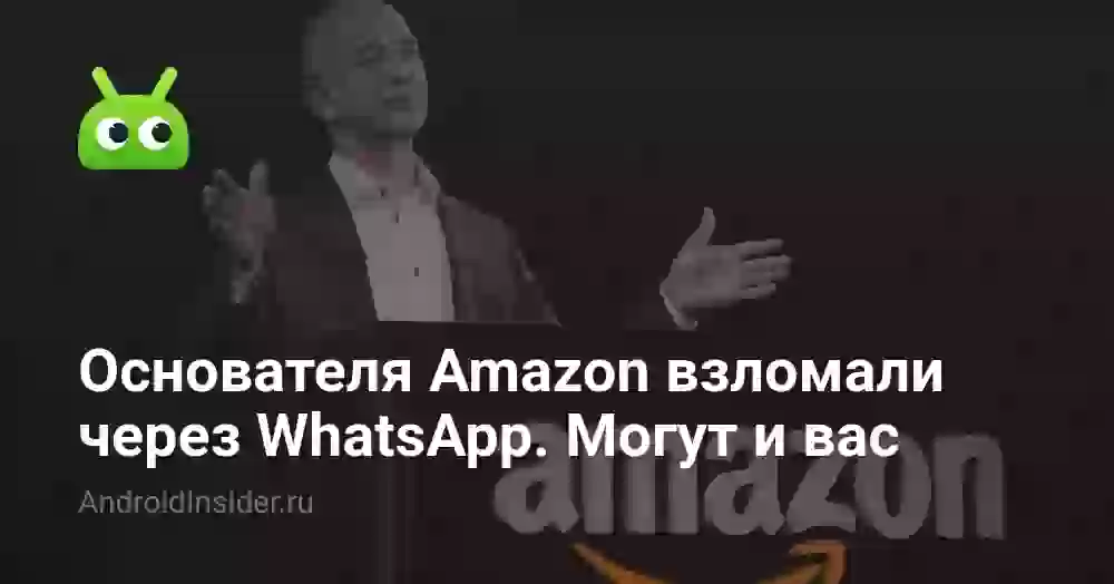 Основателя Amazon взломали через WhatsApp. Могут и вас