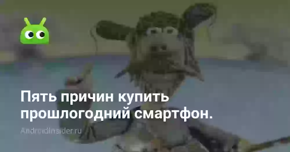 Пять причин купить прошлогодний смартфон