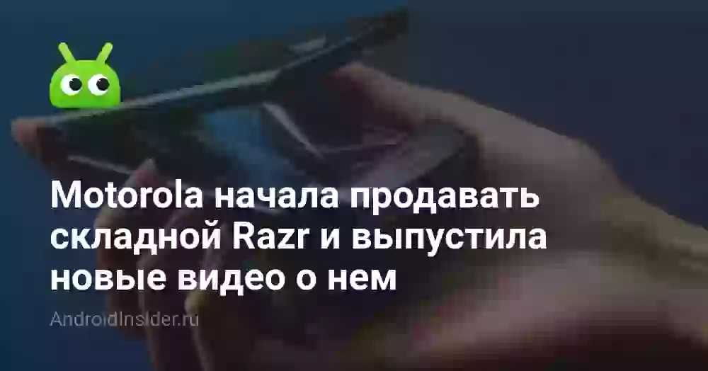 Motorola начала продавать складной Razr и выпустила новые видео о нем